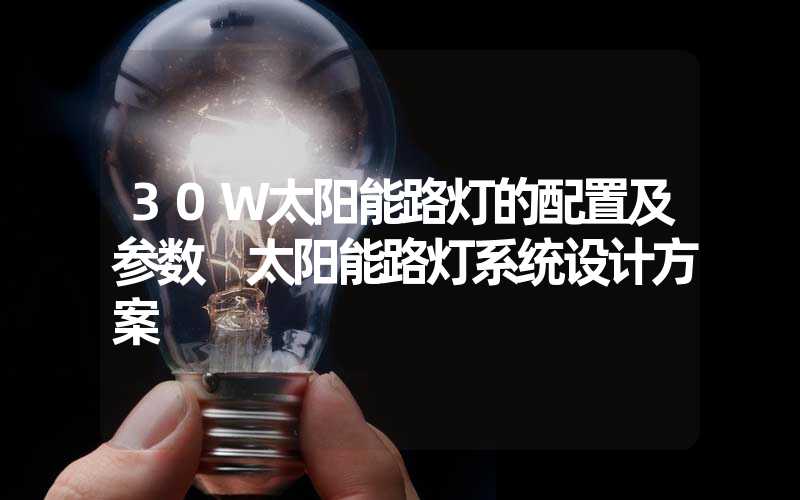 30W太阳能路灯的配置及参数 太阳能路灯系统设计方案